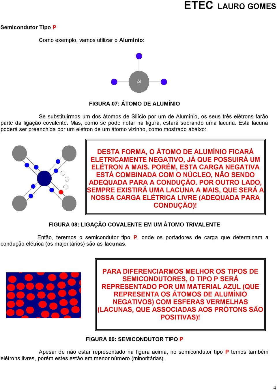 Esta lacuna poderá ser preenchida por um elétron de um átomo vizinho, como mostrado abaixo: DESTA FORMA, O ÁTOMO DE ALUMÍNIO FICARÁ ELETRICAMENTE NEGATIVO, JÁ QUE POSSUIRÁ UM ELÉTRON A MAIS.