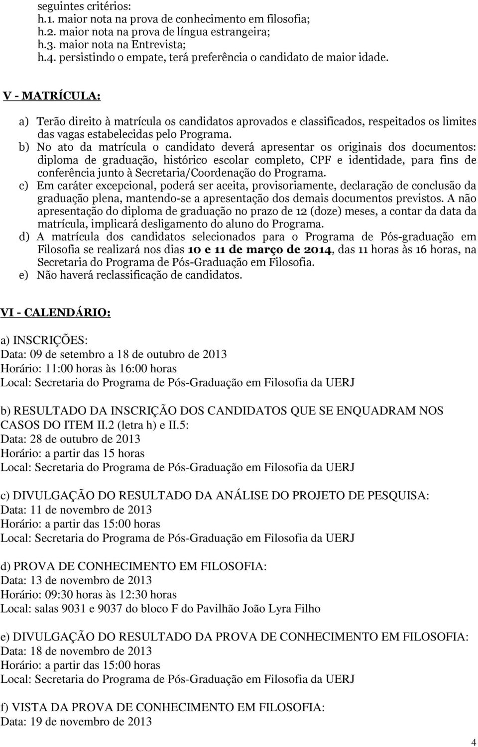 V - MATRÍCULA: a) Terão direito à matrícula os candidatos aprovados e classificados, respeitados os limites das vagas estabelecidas pelo Programa.