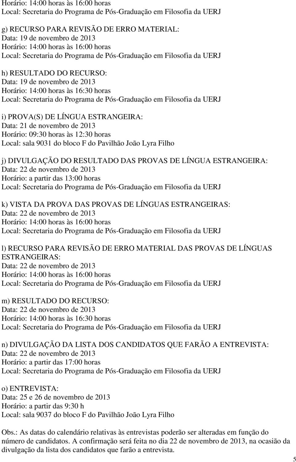 DIVULGAÇÃO DO RESULTADO DAS PROVAS DE LÍNGUA ESTRANGEIRA: Horário: a partir das 13:00 horas k) VISTA DA PROVA DAS PROVAS DE LÍNGUAS ESTRANGEIRAS: Horário: 14:00 horas às 16:00 horas l) RECURSO PARA