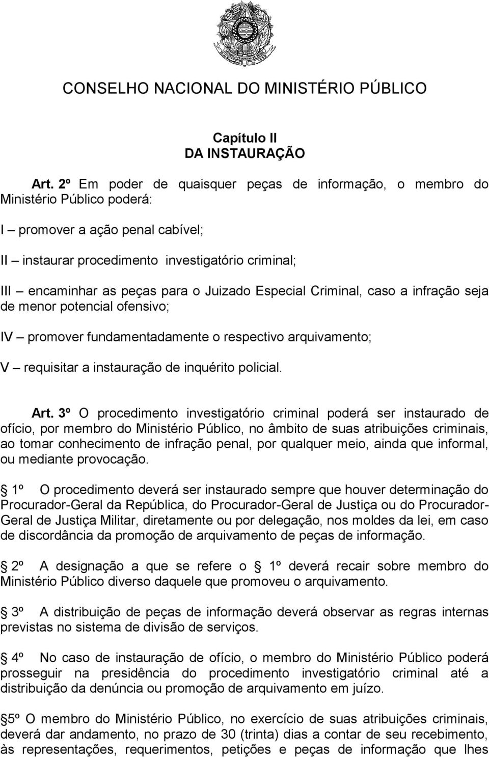 Juizado Especial Criminal, caso a infração seja de menor potencial ofensivo; IV promover fundamentadamente o respectivo arquivamento; V requisitar a instauração de inquérito policial. Art.