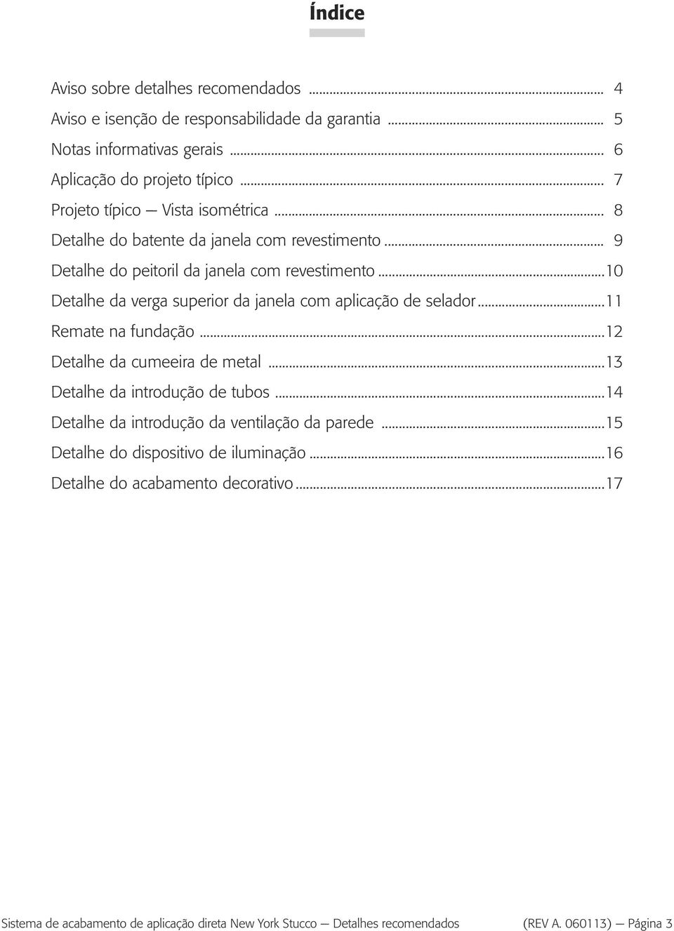 ..10 Detalhe da verga superior da janela com aplicação de selador...11 Remate na fundação...12 Detalhe da cumeeira de metal...13 Detalhe da introdução de tubos.