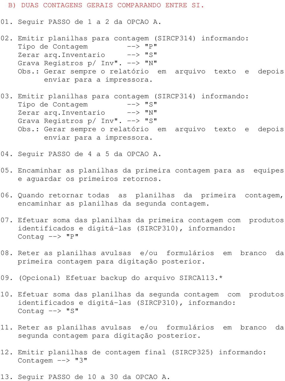 Emitir planilhas para contagem (SIRCP314) informando: Tipo de Contagem --> "S" Zerar arq.inventario --> "N" Grava Registros p/ Inv". --> "S" Obs.