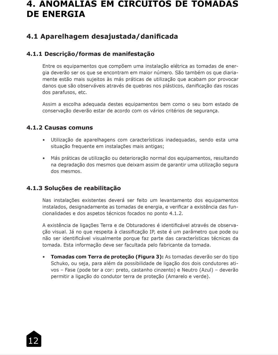 1 Descrição/formas de manifestação Entre os equipamentos que compõem uma instalação elétrica as tomadas de energia deverão ser os que se encontram em maior número.