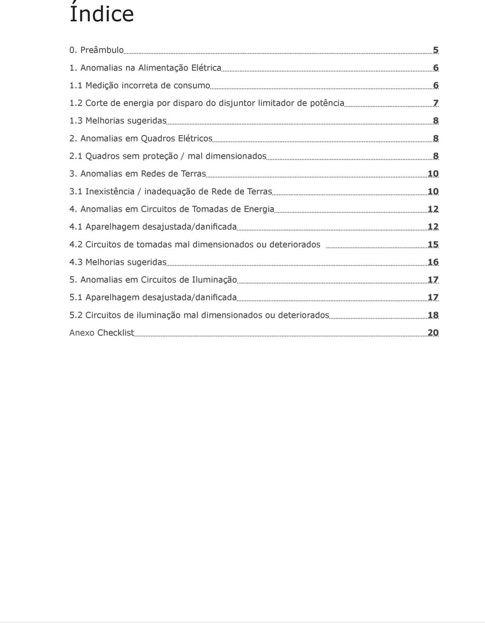 1 Inexistência / inadequação de Rede de Terras 10 4. Anomalias em Circuitos de Tomadas de Energia 12 4.1 Aparelhagem desajustada/danificada 12 4.