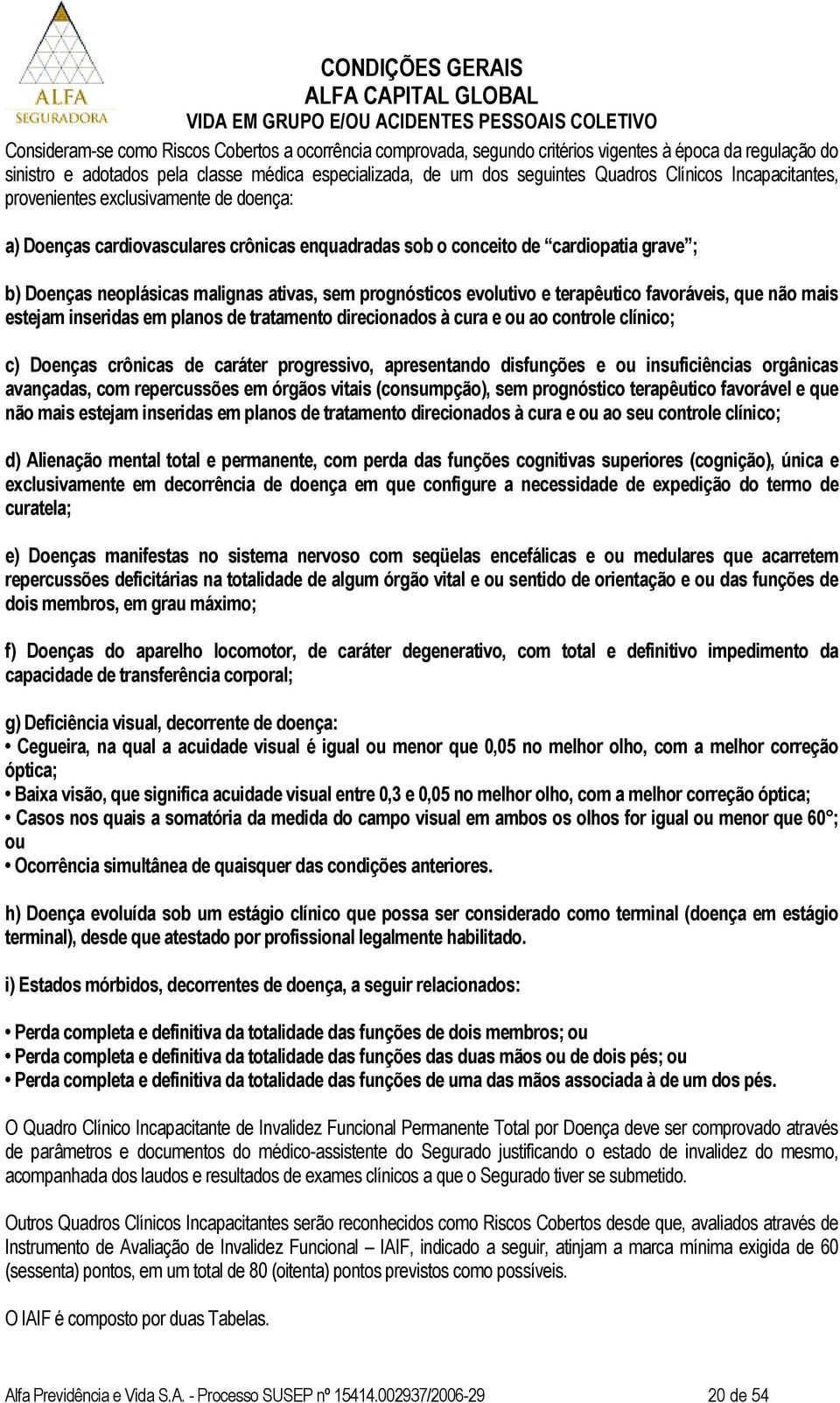 prognósticos evolutivo e terapêutico favoráveis, que não mais estejam inseridas em planos de tratamento direcionados à cura e ou ao controle clínico; c) Doenças crônicas de caráter progressivo,