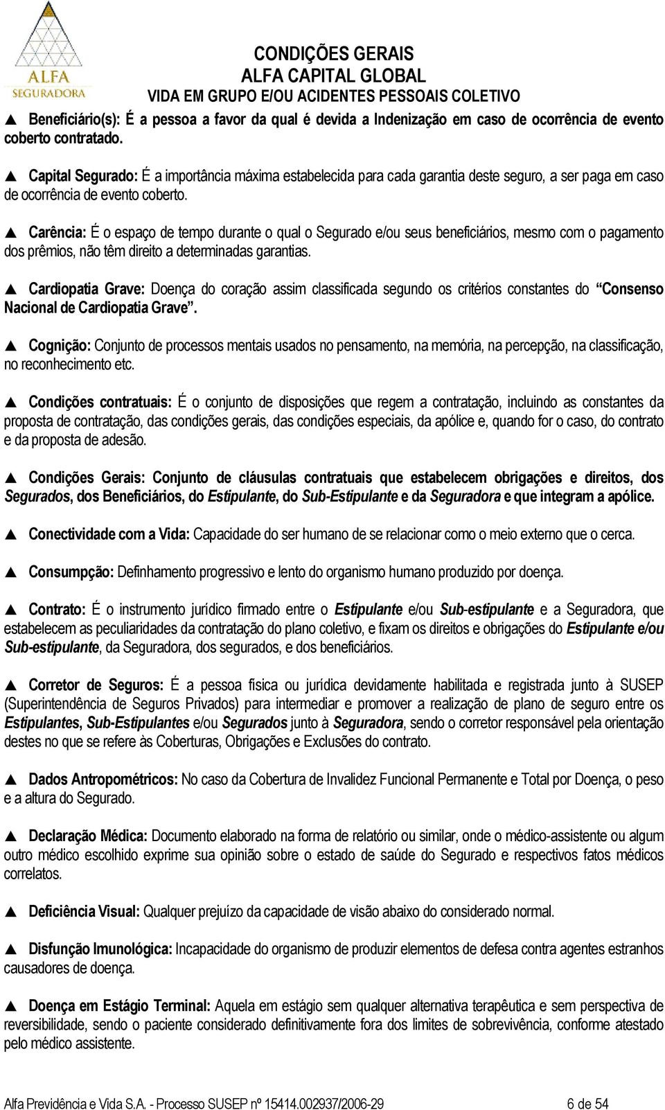 Carência: É o espaço de tempo durante o qual o Segurado e/ou seus beneficiários, mesmo com o pagamento dos prêmios, não têm direito a determinadas garantias.