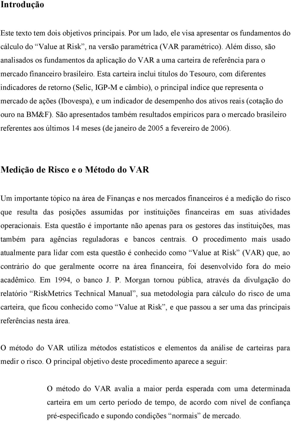 Esta carteira iclui títulos do Tesouro, com diferetes idicadores de retoro (Selic, IGP-M e câmbio), o pricipal ídice que represeta o mercado de ações (Ibovespa), e um idicador de desempeho dos ativos