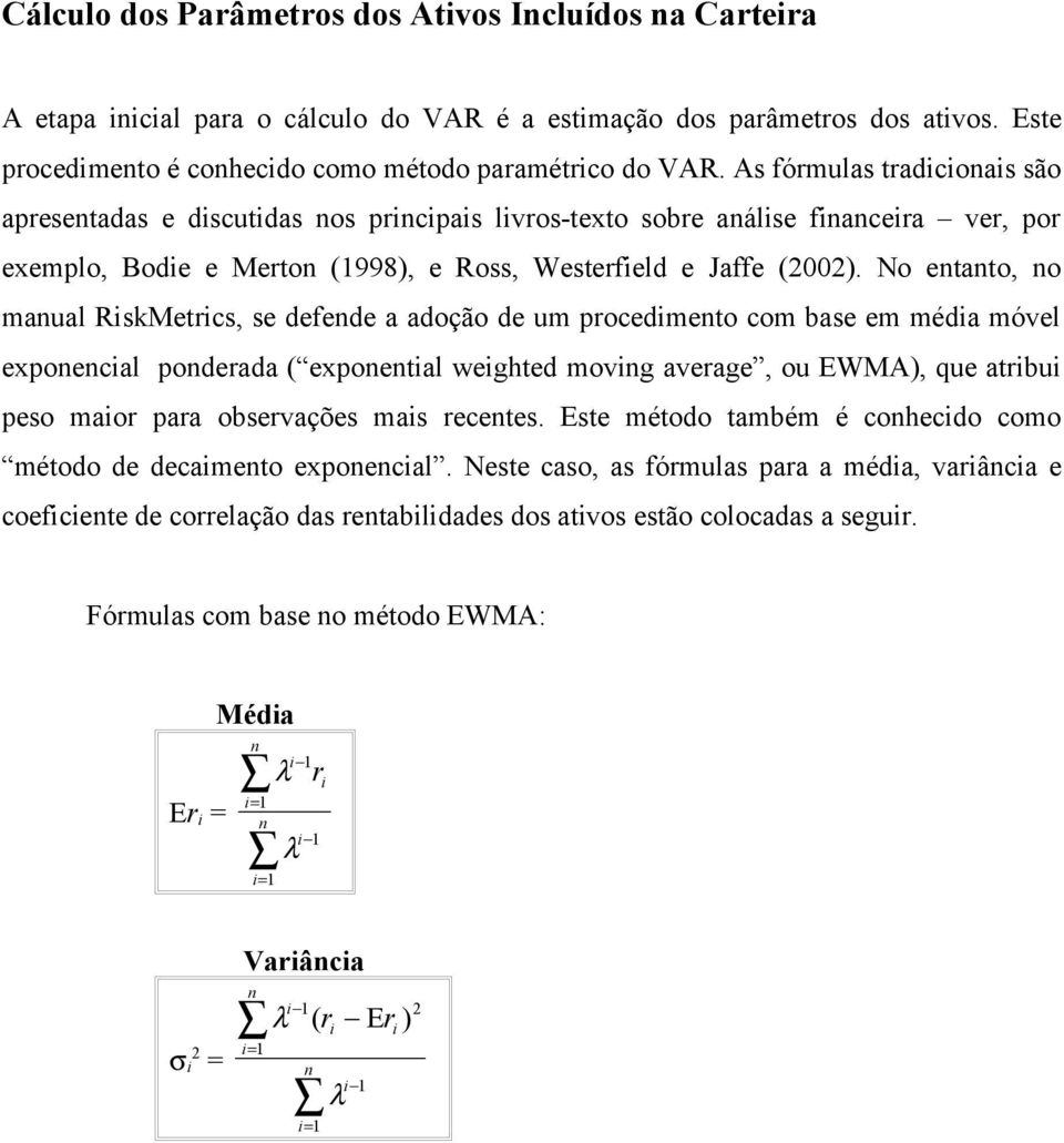 No etato, o maual RiskMetrics, se defede a adoção de um procedimeto com base em média móvel expoecial poderada ( expoetial weighted movig average, ou EWMA), que atribui peso maior para observações