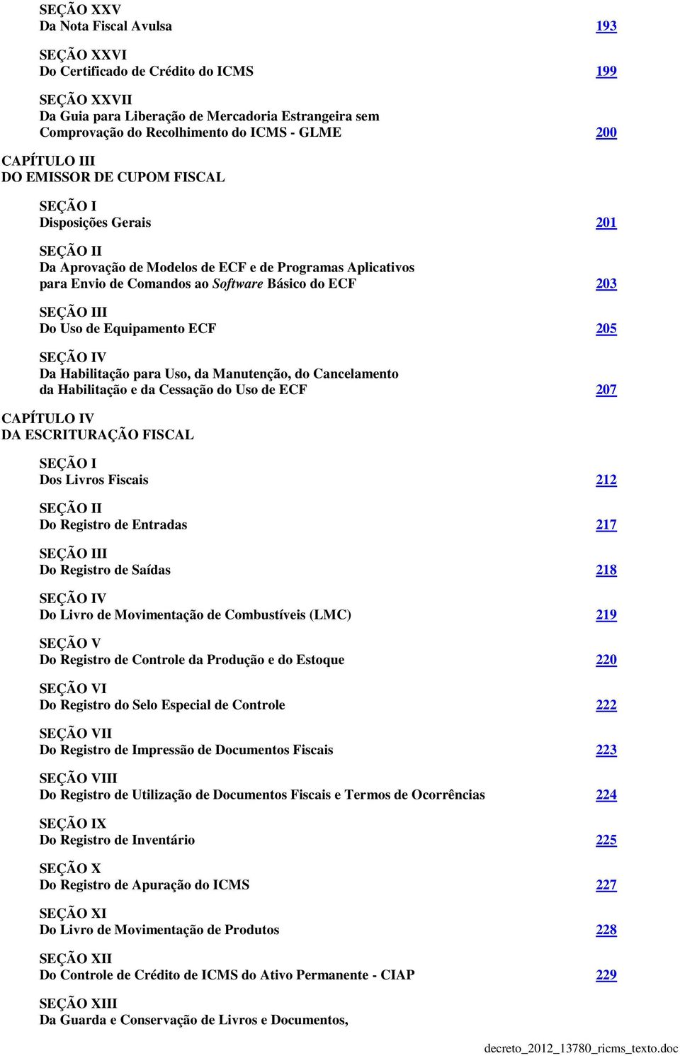 III Do Uso de Equipamento ECF 205 SEÇÃO IV Da Habilitação para Uso, da Manutenção, do Cancelamento da Habilitação e da Cessação do Uso de ECF 207 CAPÍTULO IV DA ESCRITURAÇÃO FISCAL SEÇÃO I Dos Livros