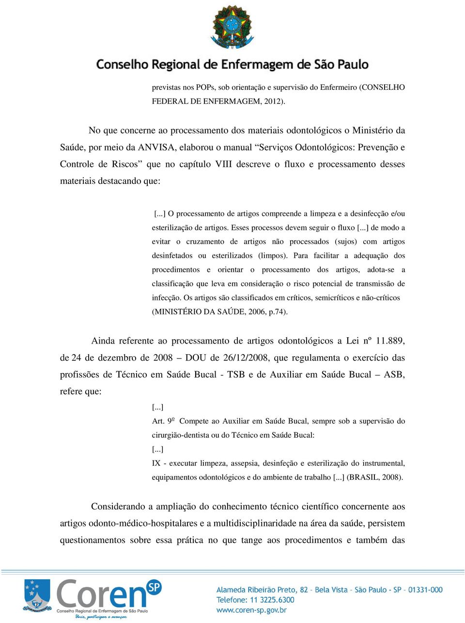 descreve o fluxo e processamento desses materiais destacando que: [...] O processamento de artigos compreende a limpeza e a desinfecção e/ou esterilização de artigos.