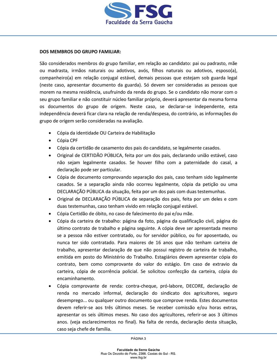 Só devem ser consideradas as pessoas que morem na mesma residência, usufruindo da renda do grupo.