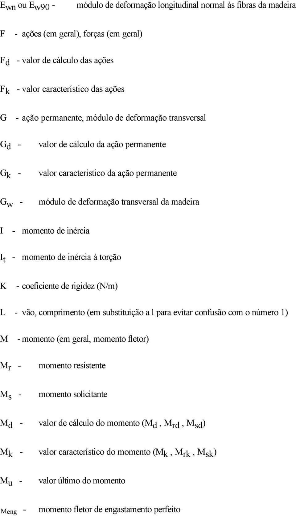 inércia I t - momento de inércia à torção K - coeficiente de rigidez (N/m) L - vão, comprimento (em substituição a l para evitar confusão com o número 1) M - momento (em geral, momento fletor) M r -