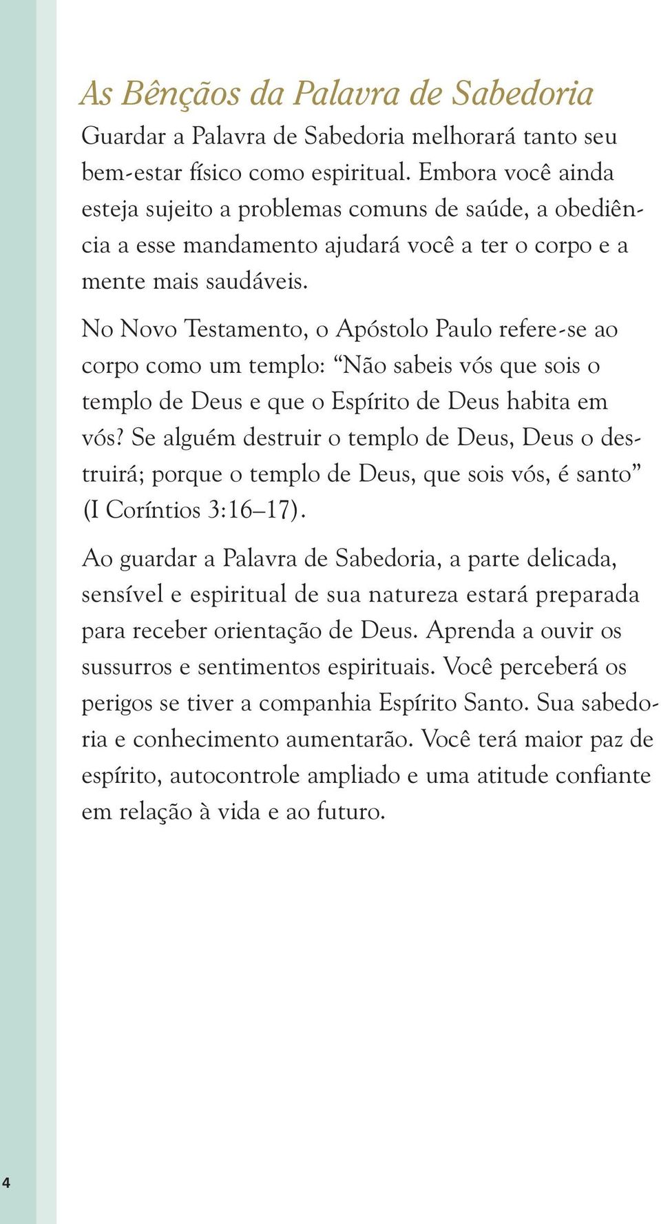 No Novo Testamento, o Apóstolo Paulo refere-se ao corpo como um templo: Não sabeis vós que sois o templo de Deus e que o Espírito de Deus habita em vós?