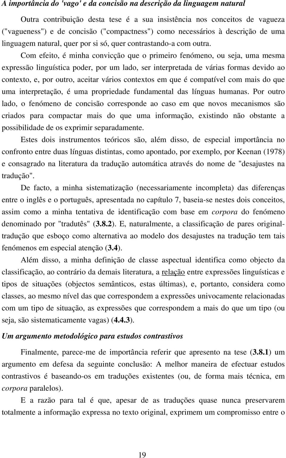 Com efeito, é minha convicção que o primeiro fenómeno, ou seja, uma mesma expressão linguística poder, por um lado, ser interpretada de várias formas devido ao contexto, e, por outro, aceitar vários