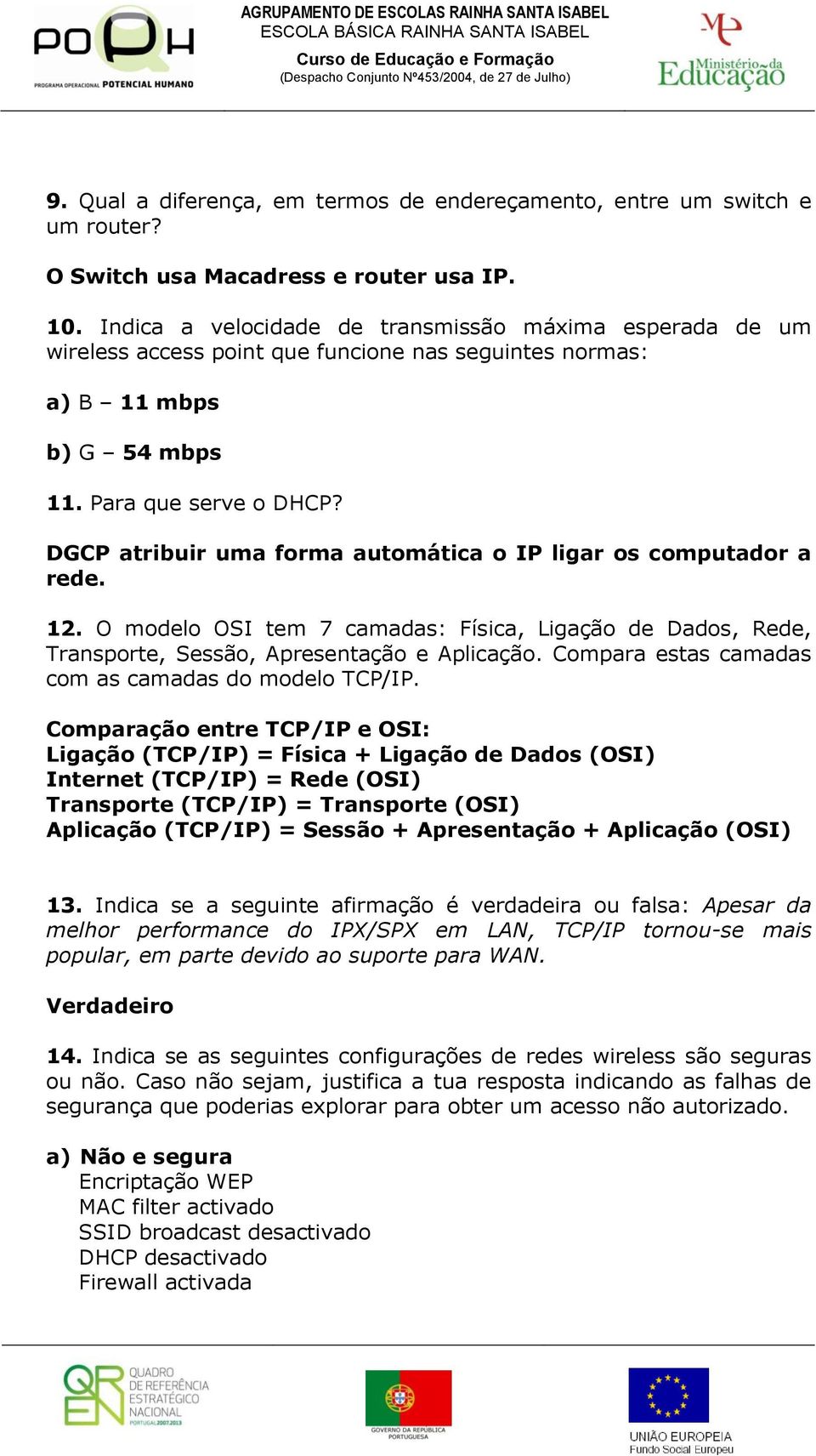 DGCP atribuir uma forma automática o IP ligar os computador a rede. 12. O modelo OSI tem 7 camadas: Física, Ligação de Dados, Rede, Transporte, Sessão, Apresentação e Aplicação.