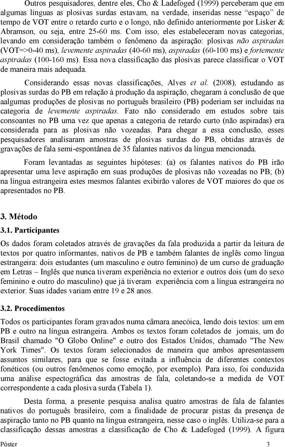 Com isso, eles estabeleceram novas categorias, levando em consideração também o fenômeno da aspiração: plosivas não aspiradas (VOT=>0-40 ms), levemente aspiradas (40-60 ms), aspiradas (60-100 ms) e