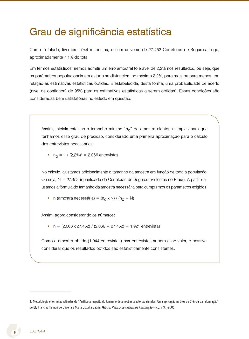 relação às estimativas estatísticas obtidas. É estabelecida, desta forma, uma probabilidade de acerto (nível de confiança) de 95% para as estimativas estatísticas a serem obtidas 1.