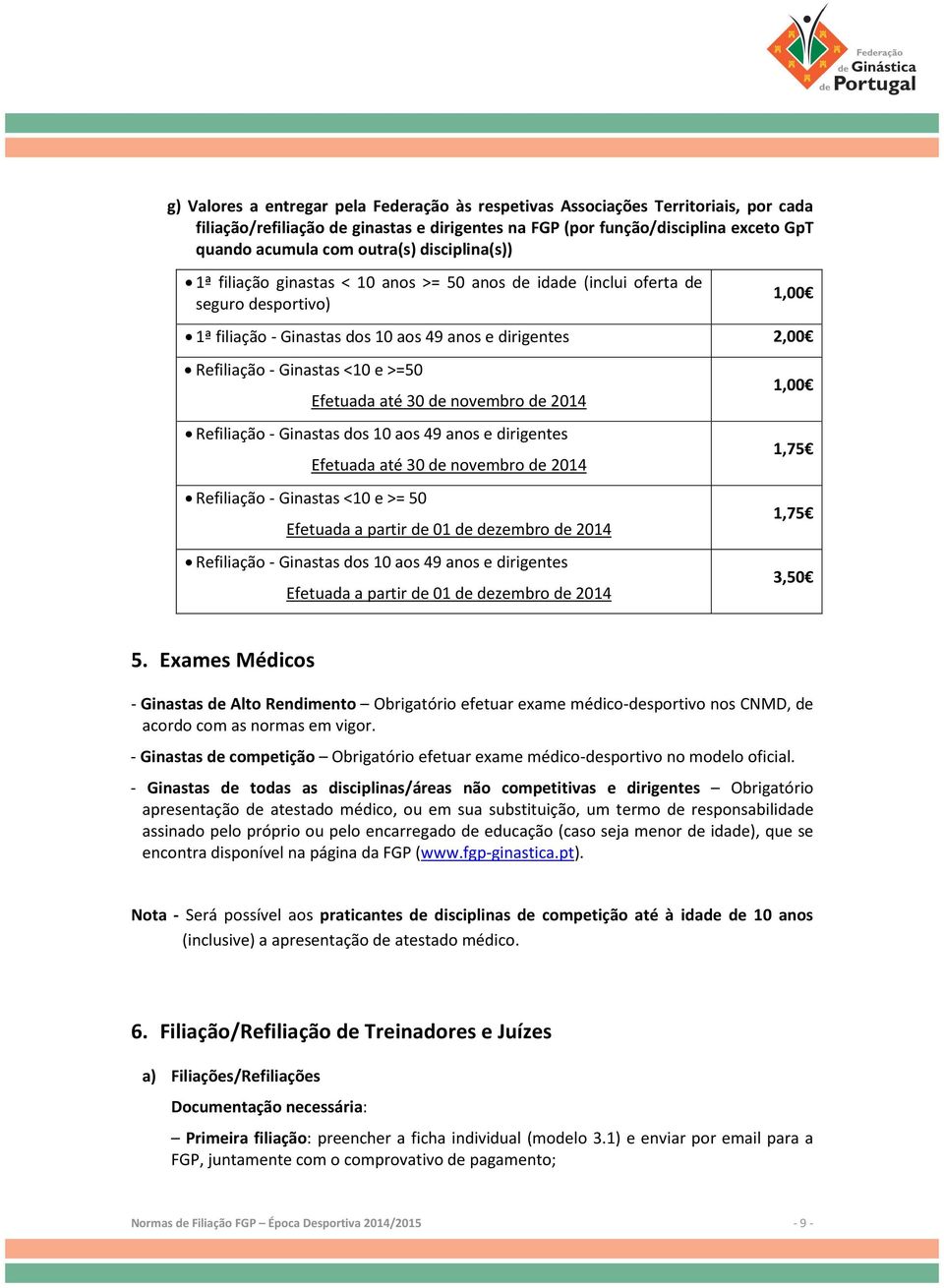 >=50 Efetuada até 30 de novembro de 2014 Refiliação - Ginastas dos 10 aos 49 anos e dirigentes Efetuada até 30 de novembro de 2014 Refiliação - Ginastas <10 e >= 50 Efetuada a partir de 01 de