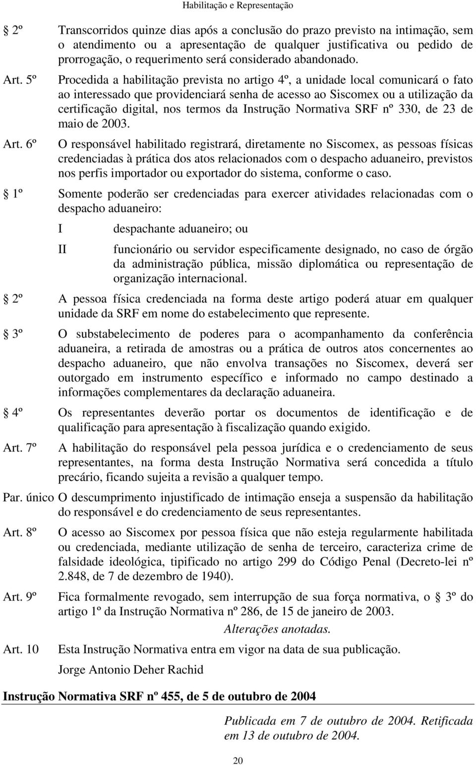 6º Procedida a habilitação prevista no artigo 4º, a unidade local comunicará o fato ao interessado que providenciará senha de acesso ao Siscomex ou a utilização da certificação digital, nos termos da