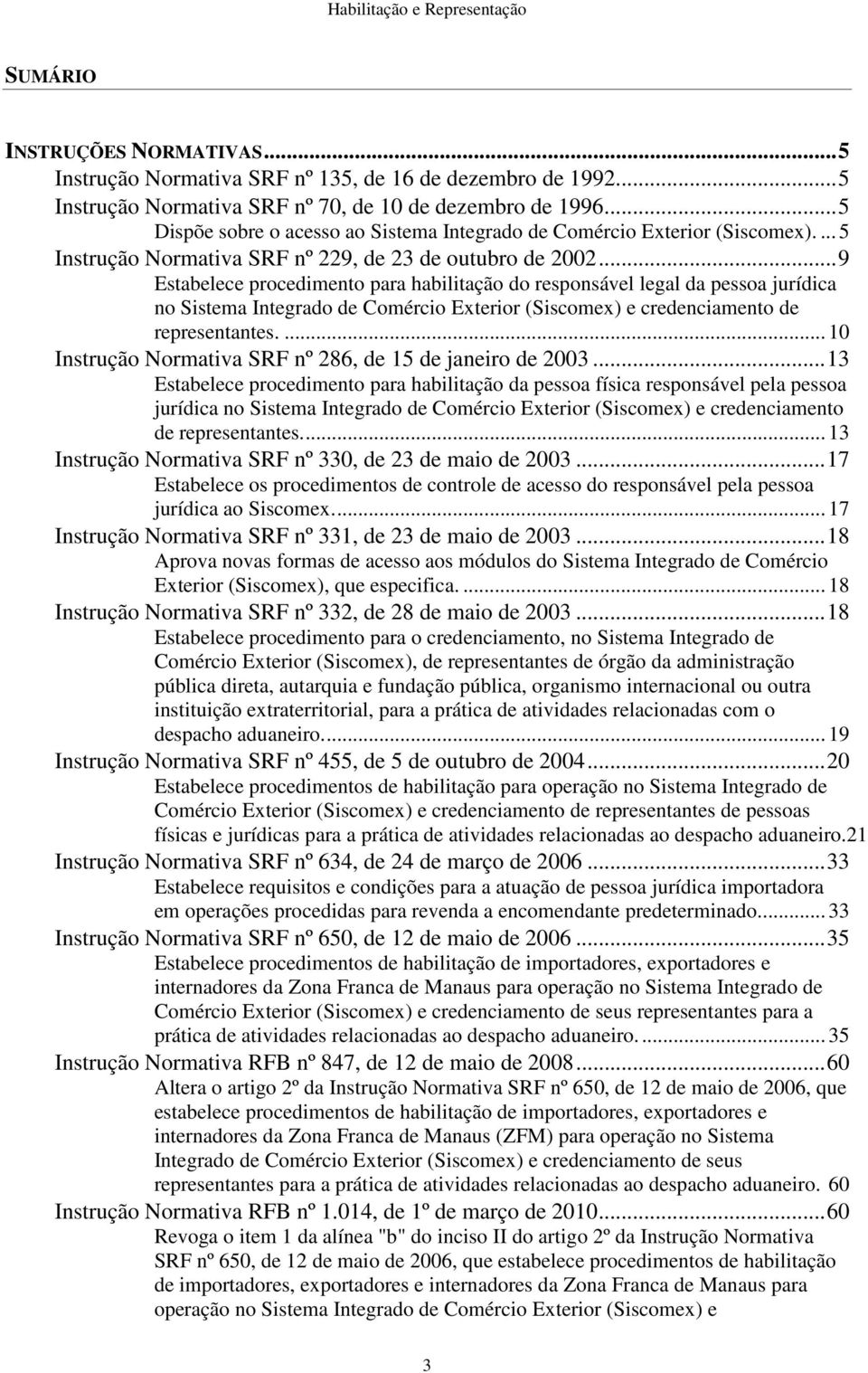 .. 9 Estabelece procedimento para habilitação do responsável legal da pessoa jurídica no Sistema ntegrado de Comércio Exterior (Siscomex) e credenciamento de representantes.