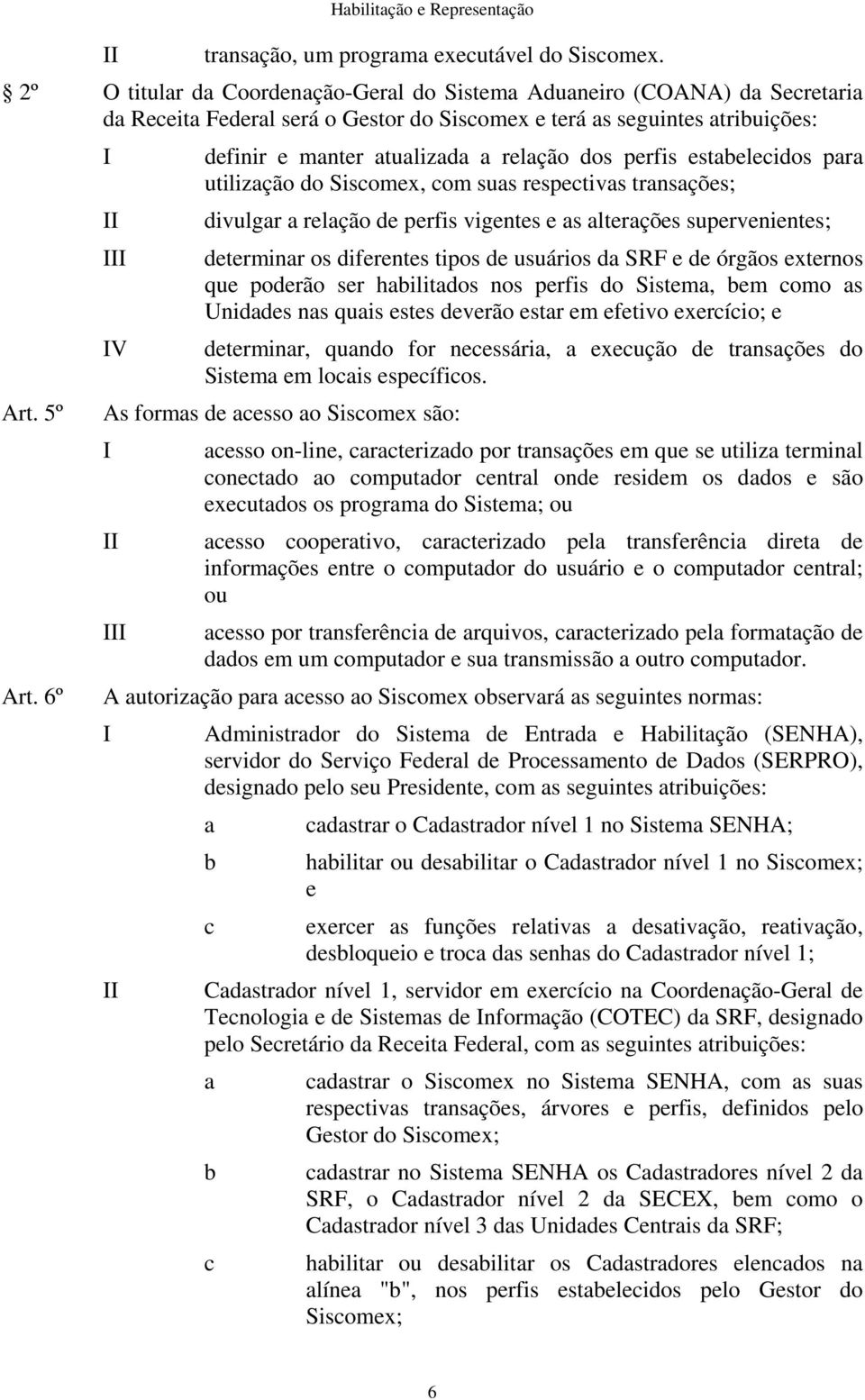 6º V definir e manter atualizada a relação dos perfis estabelecidos para utilização do Siscomex, com suas respectivas transações; divulgar a relação de perfis vigentes e as alterações supervenientes;