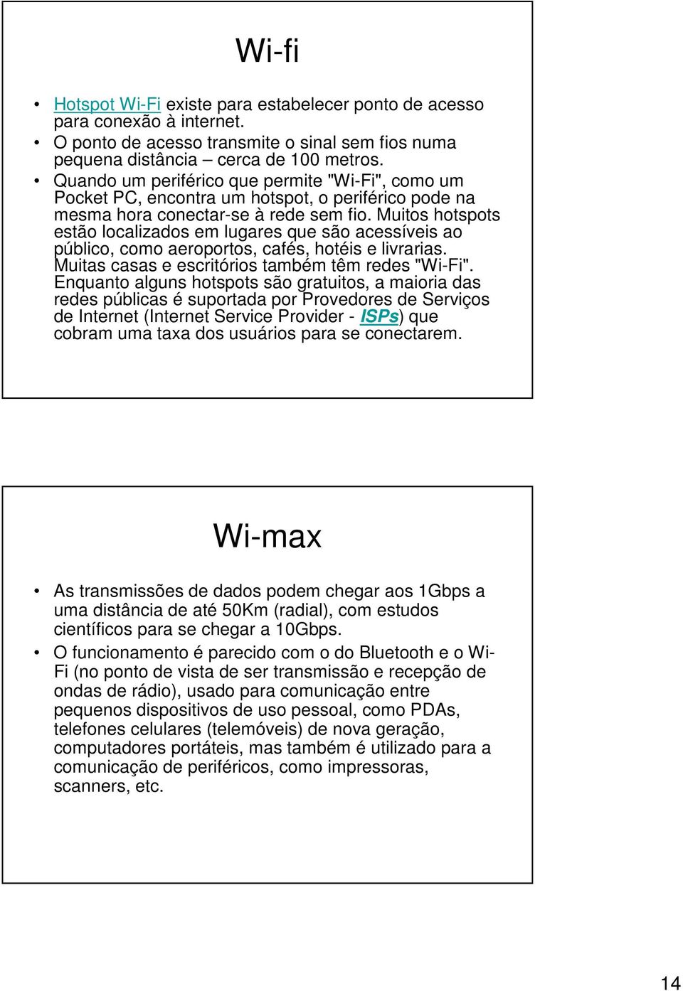 Muitos hotspots estão localizados em lugares que são acessíveis ao público, como aeroportos, cafés, hotéis e livrarias. Muitas casas e escritórios também têm redes "Wi-Fi".