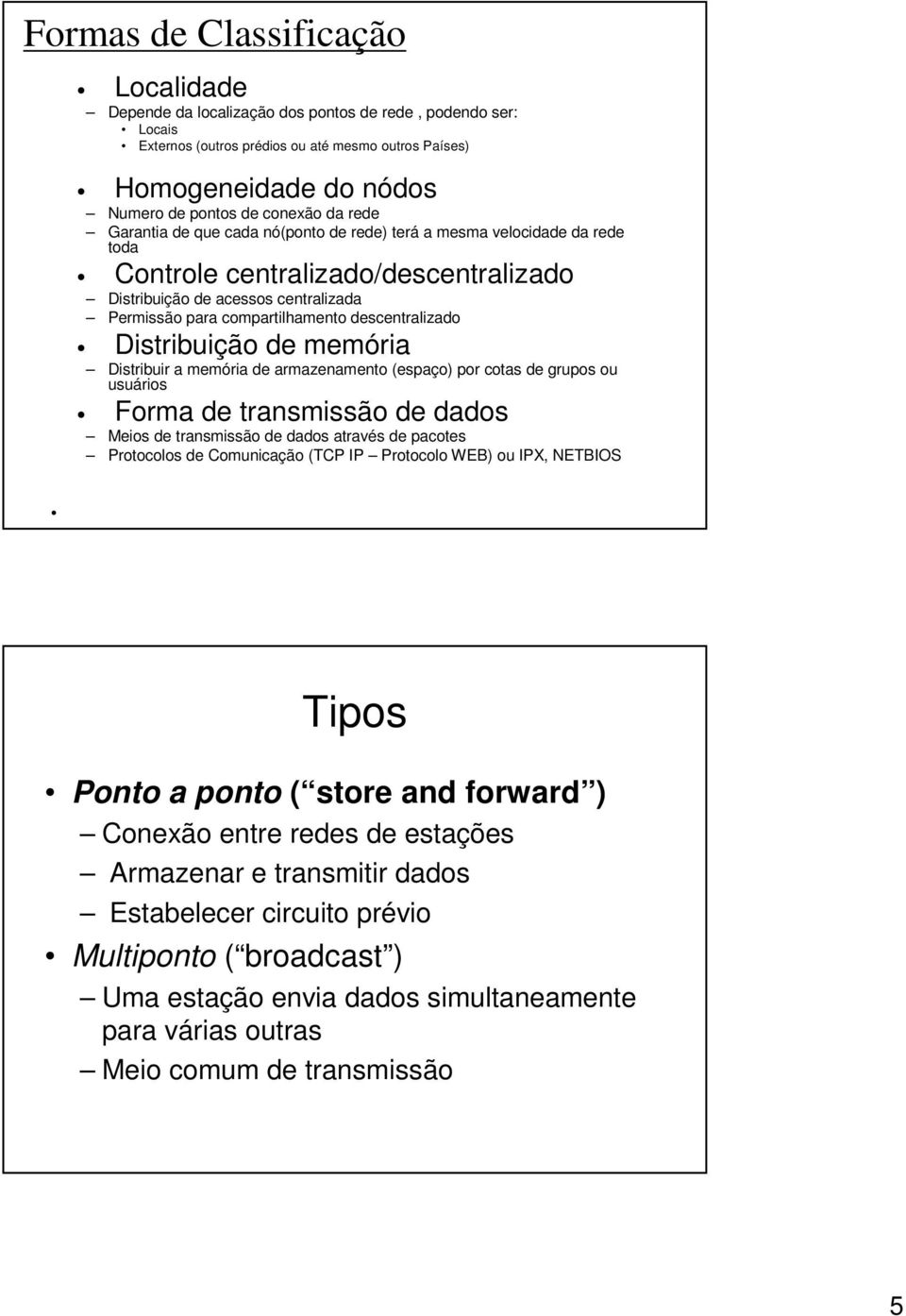 descentralizado Distribuição de memória Distribuir a memória de armazenamento (espaço) por cotas de grupos ou usuários Forma de transmissão de dados Meios de transmissão de dados através de pacotes