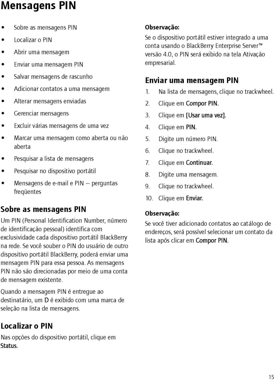 freqüentes Sobre as mensagens PIN Um PIN (Personal Identification Number, número de identificação pessoal) identifica com exclusividade cada dispositivo portátil BlackBerry na rede.