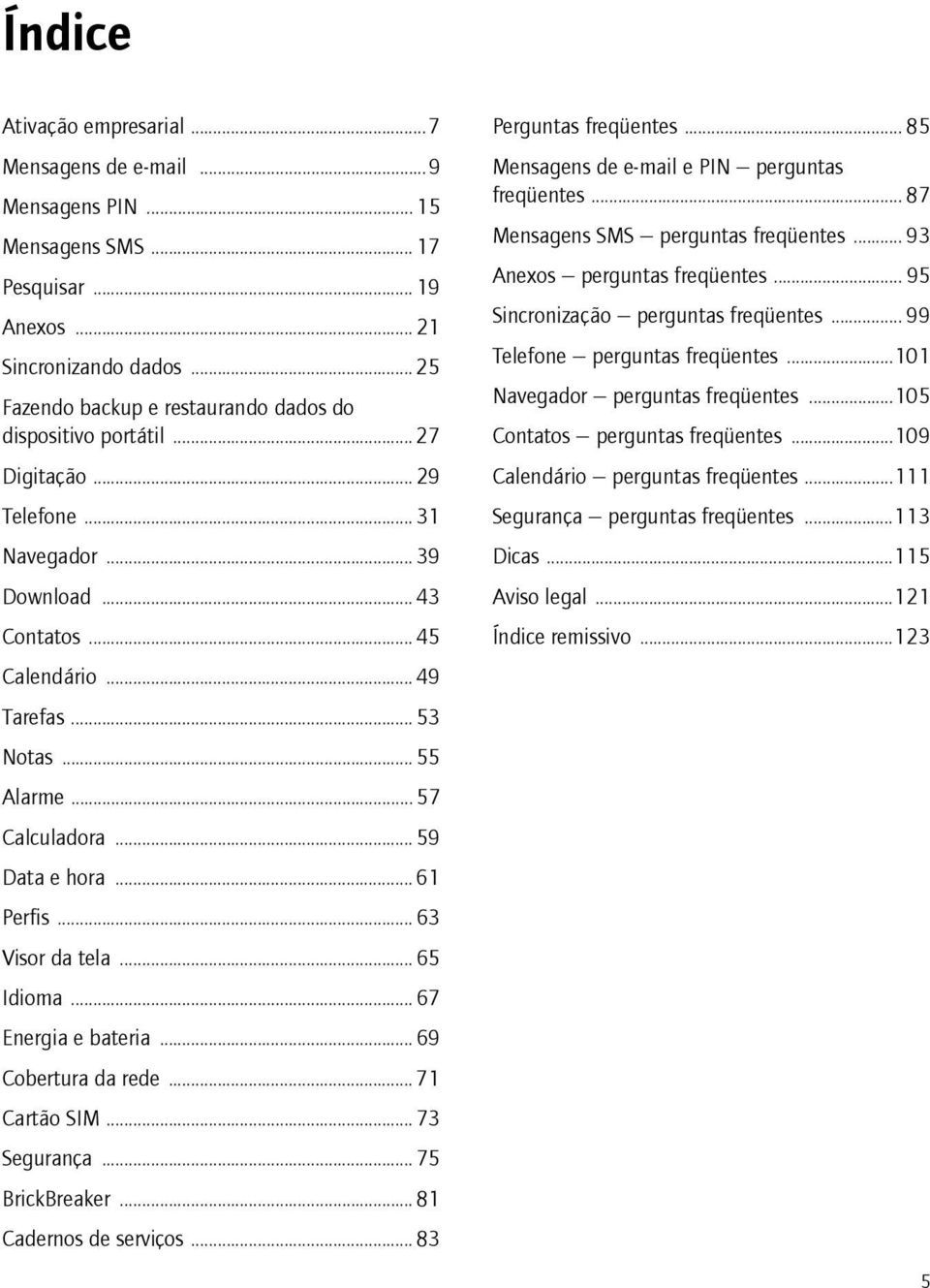 .. 57 Calculadora... 59 Data e hora... 61 Perfis... 63 Visor da tela... 65 Idioma... 67 Energia e bateria... 69 Cobertura da rede... 71 Cartão SIM... 73 Segurança... 75 BrickBreaker.