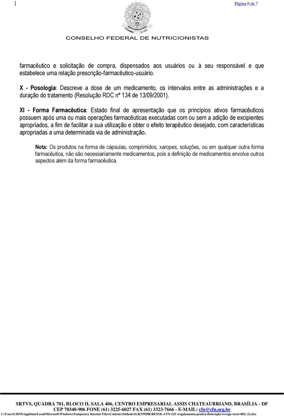 XI - Forma Farmacêutica: Estado final de apresentação que os princípios ativos farmacêuticos possuem após uma ou mais operações farmacêuticas executadas com ou sem a adição de excipientes