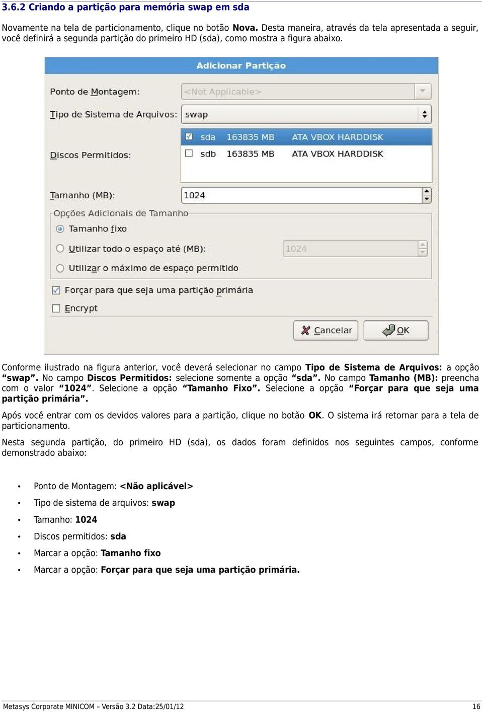 Conforme ilustrado na figura anterior, você deverá selecionar no campo Tipo de Sistema de Arquivos: a opção swap. No campo Discos Permitidos: selecione somente a opção sda.