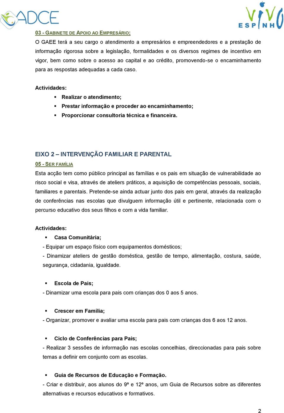 Realizar o atendimento; Prestar informação e proceder ao encaminhamento; Proporcionar consultoria técnica e financeira.