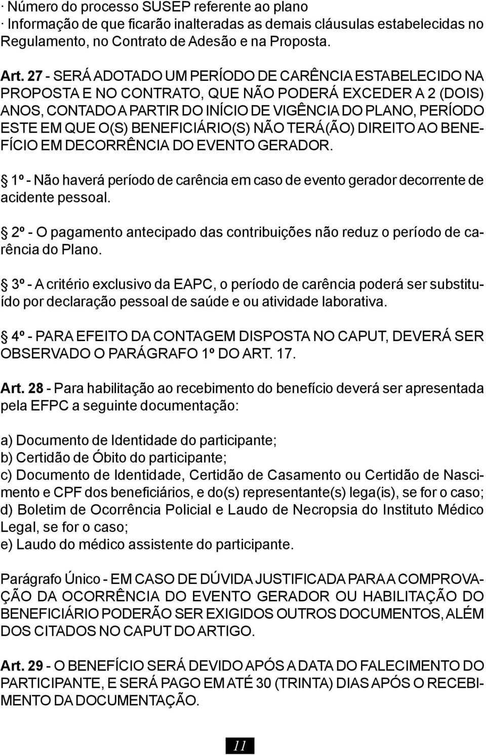 BENEFICIÁRIO(S) NÃO TERÁ(ÃO) DIREITO AO BENE- FÍCIO EM DECORRÊNCIA DO EVENTO GERADOR. 1º - Não haverá período de carência em caso de evento gerador decorrente de acidente pessoal.