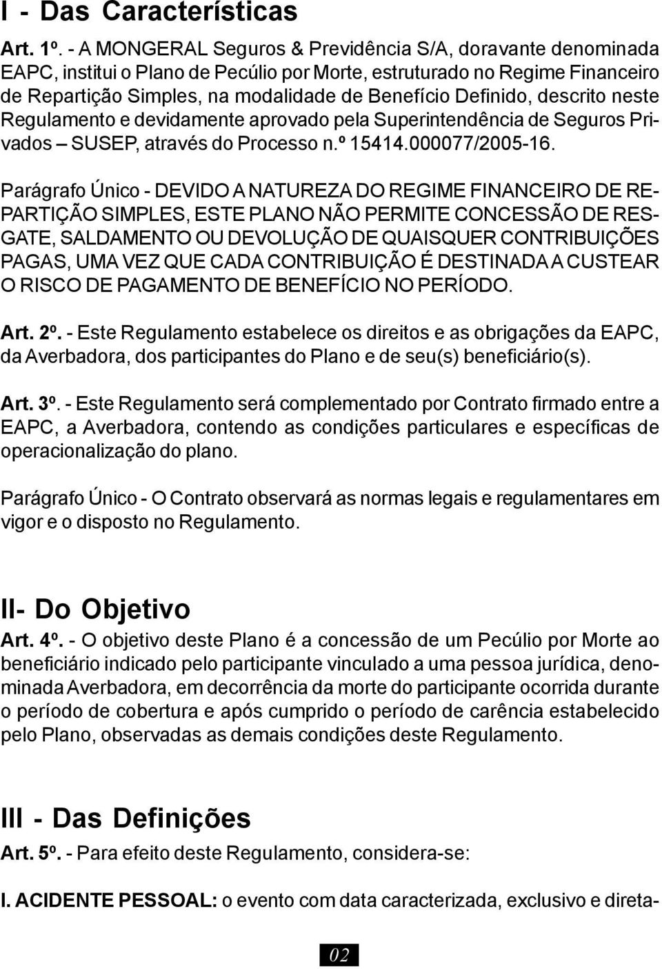 descrito neste Regulamento e devidamente aprovado pela Superintendência de Seguros Privados SUSEP, através do Processo n.º 15414.000077/2005-16.