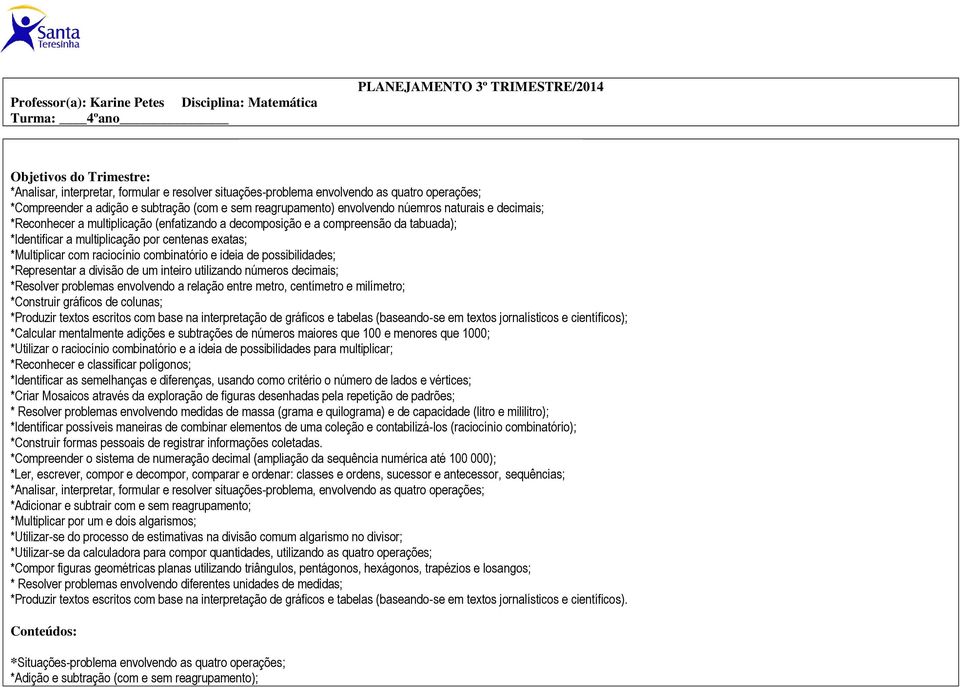 *Multiplicar com raciocínio combinatório e ideia de possibilidades; *Representar a divisão de um inteiro utilizando números decimais; *Resolver problemas envolvendo a relação entre metro, centímetro