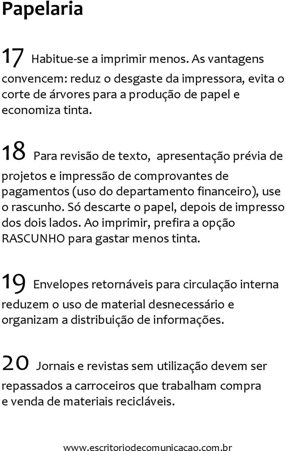 Só descarte o papel, depois de impresso dos dois lados. Ao imprimir, prefira a opção RASCUNHO para gastar menos tinta.