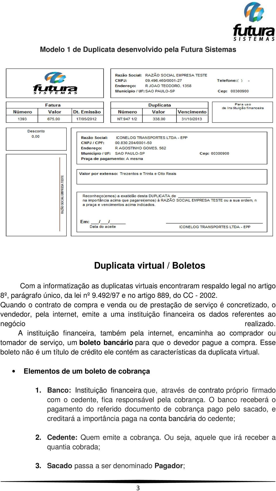 Quando o contrato de compra e venda ou de prestação de serviço é concretizado, o vendedor, pela internet, emite a uma instituição financeira os dados referentes ao negócio realizado.