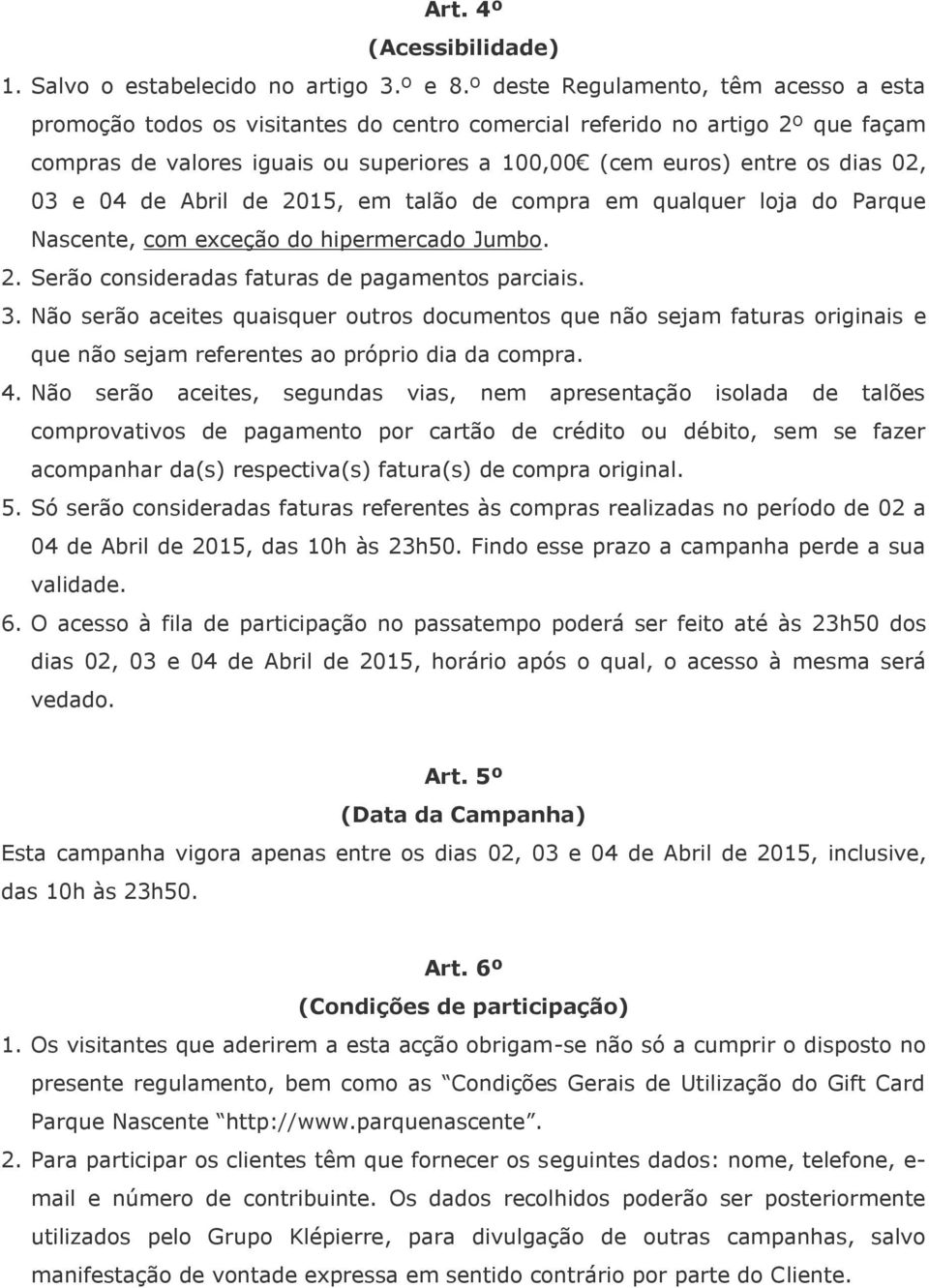 03 e 04 de Abril de 2015, em talão de compra em qualquer loja do Parque Nascente, com exceção do hipermercado Jumbo. 2. Serão consideradas faturas de pagamentos parciais. 3.