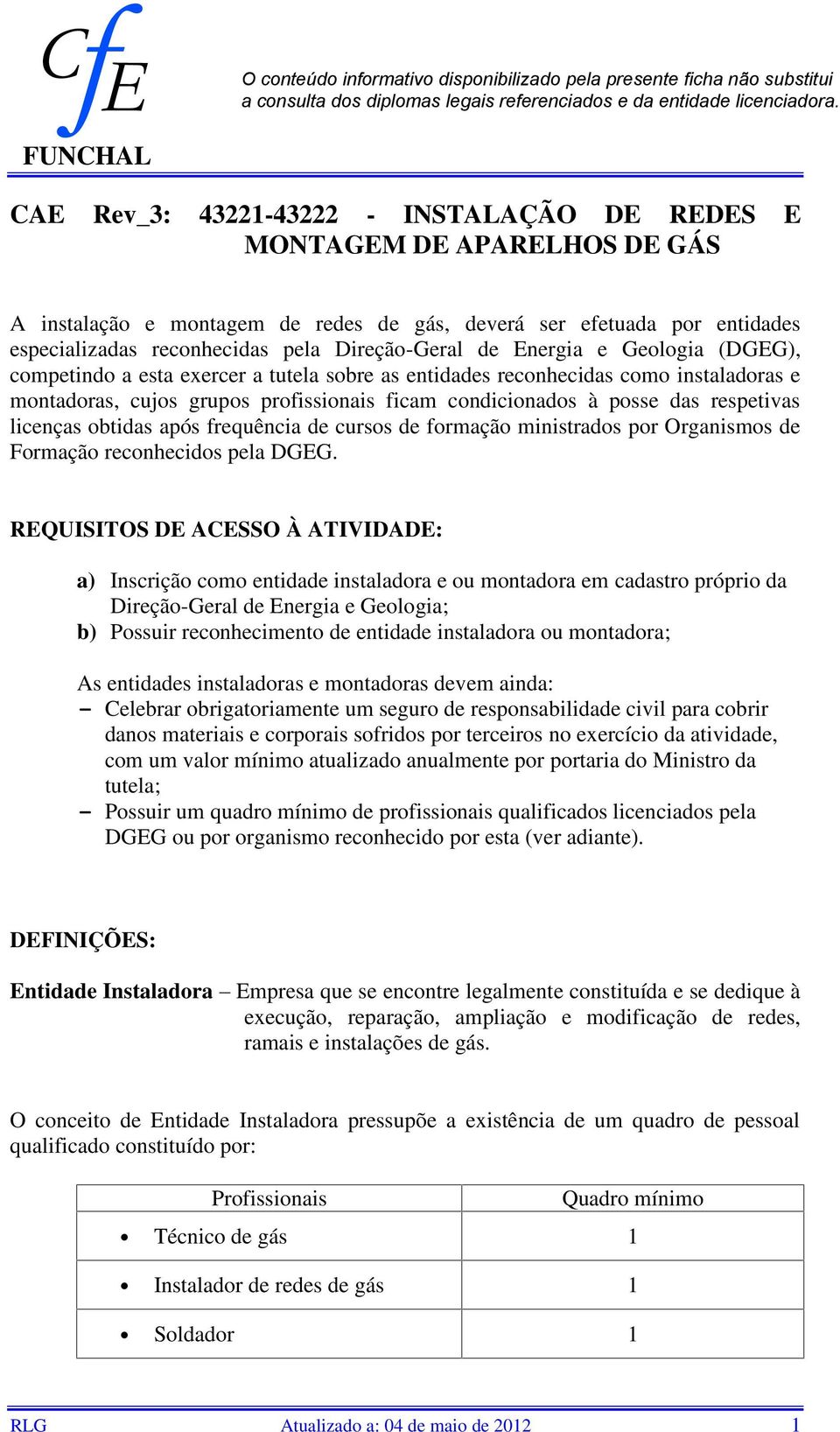 de Energia e Geologia (DGEG), competindo a esta exercer a tutela sobre as entidades reconhecidas como instaladoras e montadoras, cujos grupos profissionais ficam condicionados à posse das respetivas