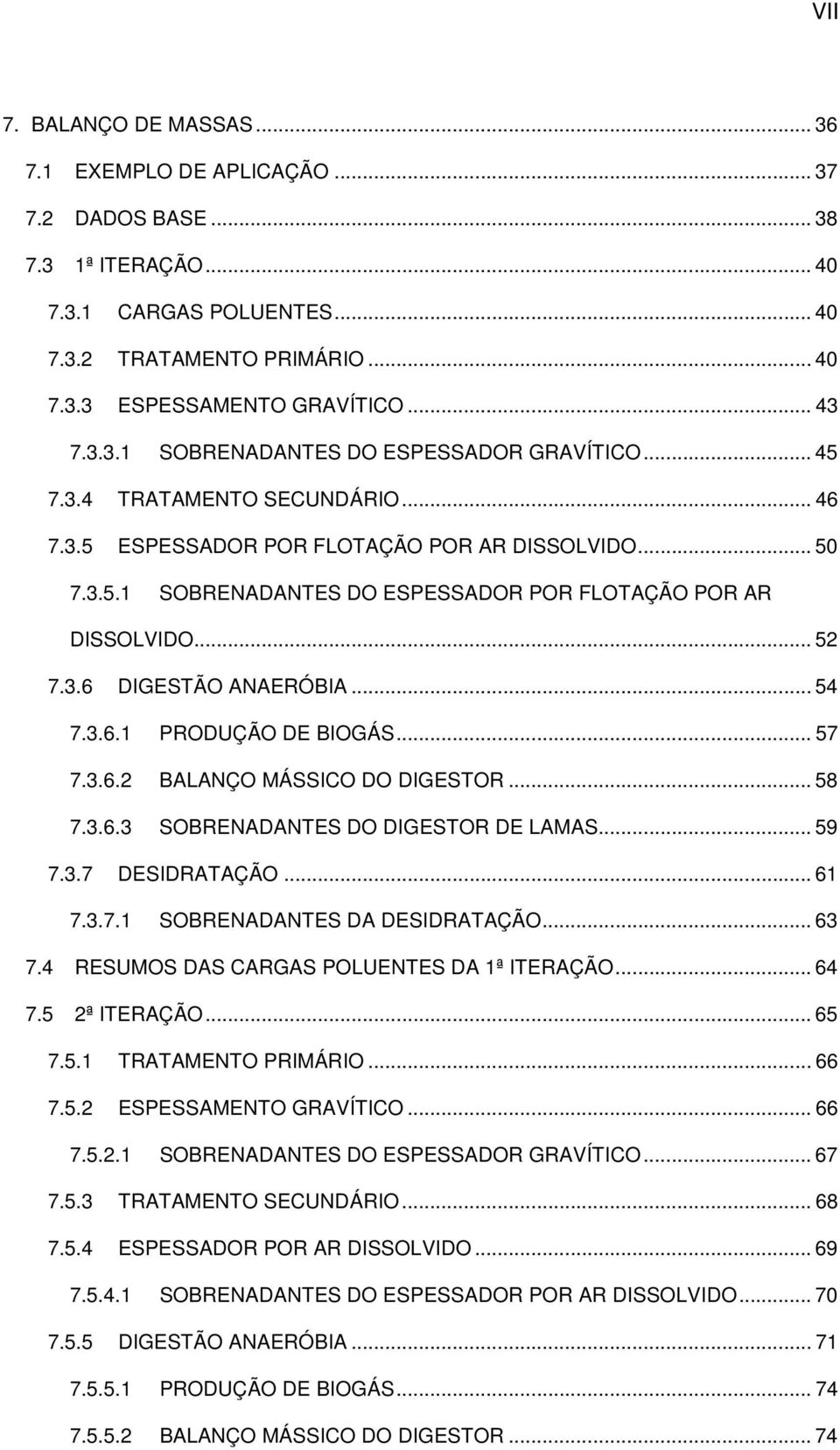 .. 52 7.3.6 DIGESTÃO ANAERÓBIA... 54 7.3.6.1 PRODUÇÃO DE BIOGÁS... 57 7.3.6.2 BALANÇO MÁSSICO DO DIGESTOR... 58 7.3.6.3 SOBRENADANTES DO DIGESTOR DE LAMAS... 59 7.3.7 DESIDRATAÇÃO... 61 7.3.7.1 SOBRENADANTES DA DESIDRATAÇÃO.