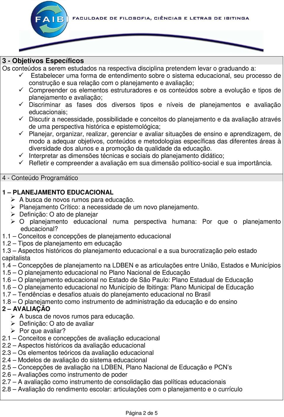 tipos e níveis de planejamentos e avaliação educacionais; Discutir a necessidade, possibilidade e conceitos do planejamento e da avaliação através de uma perspectiva histórica e epistemológica;