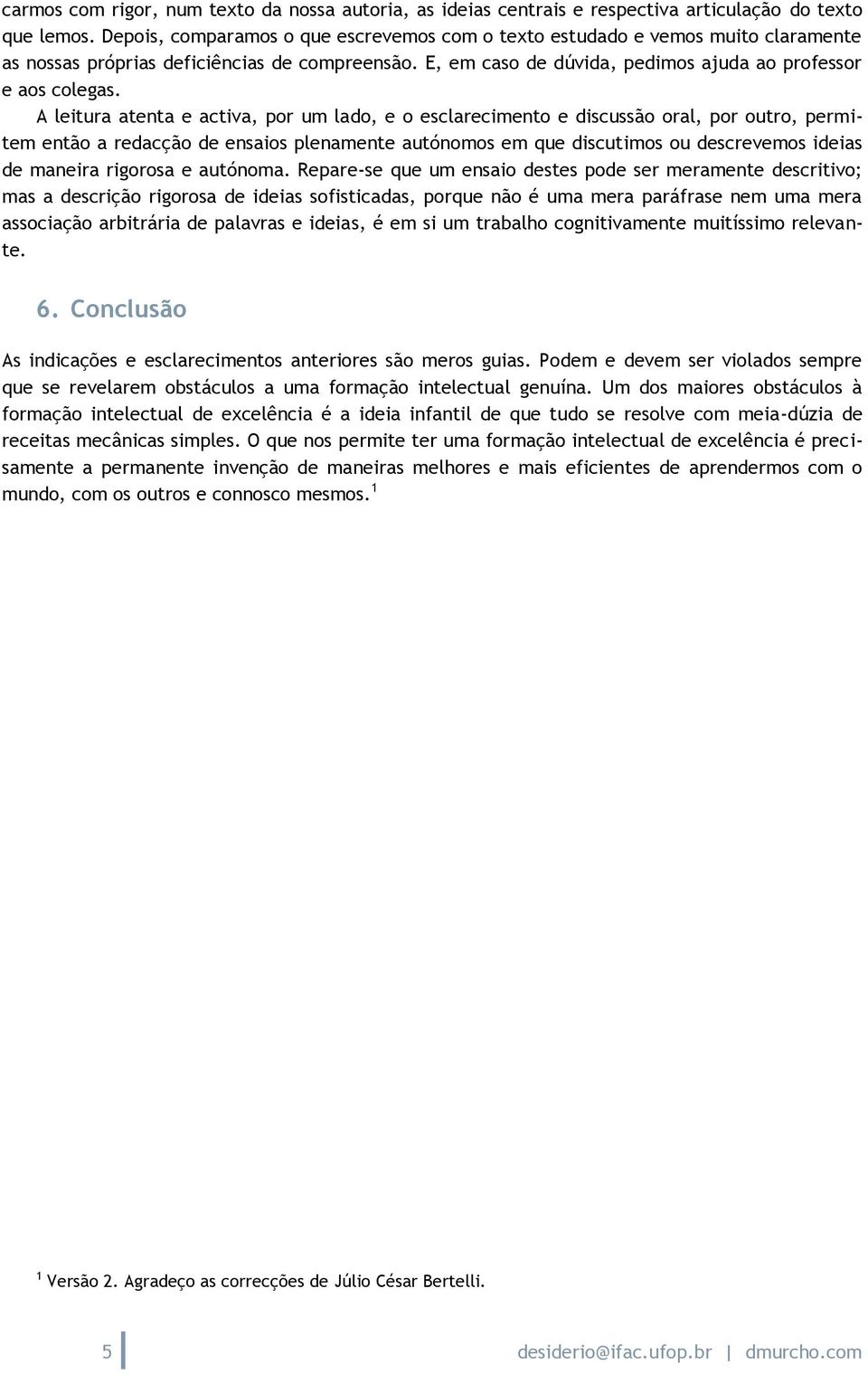 A leitura atenta e activa, por um lado, e o esclarecimento e discussão oral, por outro, permitem então a redacção de ensaios plenamente autónomos em que discutimos ou descrevemos ideias de maneira