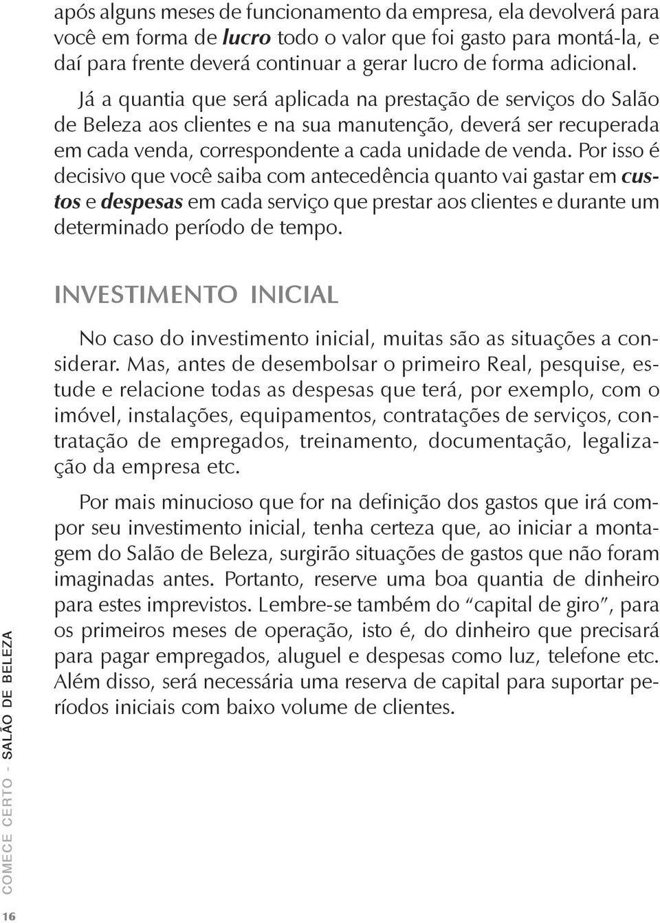 Por isso é decisivo que você saiba com antecedência quanto vai gastar em custos e despesas em cada serviço que prestar aos clientes e durante um determinado período de tempo.