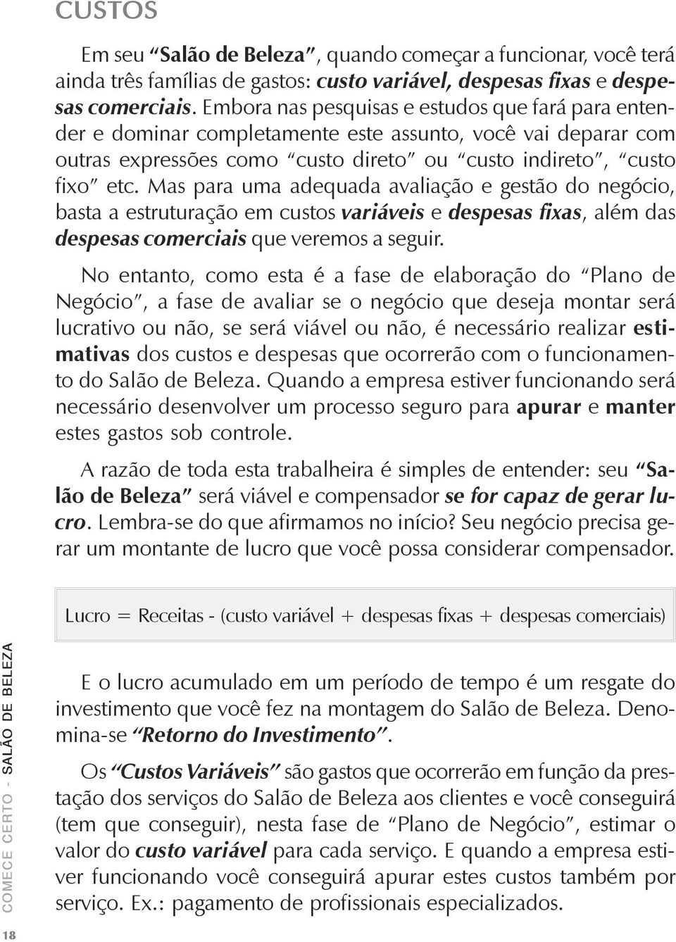 Mas para uma adequada avaliação e gestão do negócio, basta a estruturação em custos variáveis e despesas fixas, além das despesas comerciais que veremos a seguir.