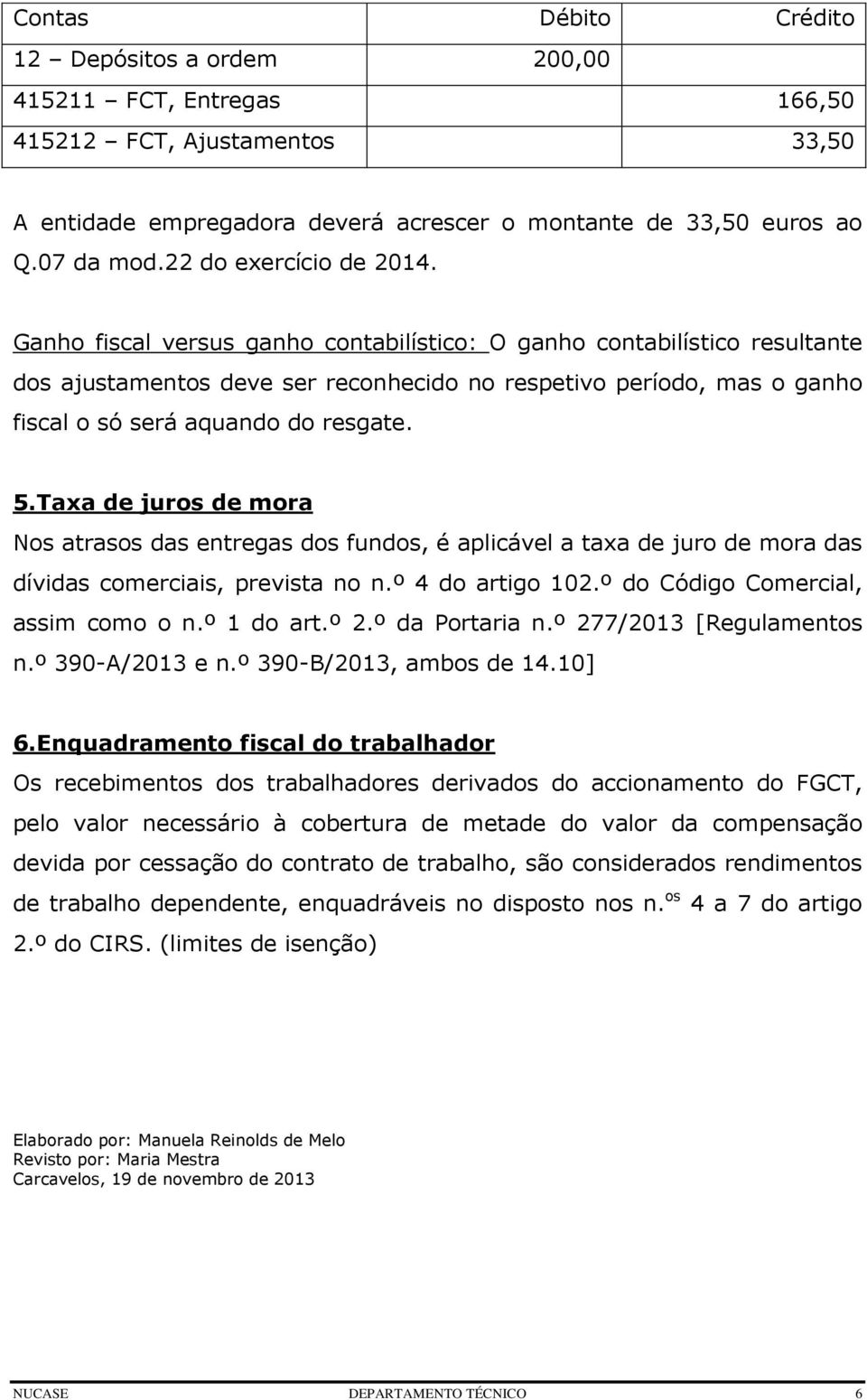 Ganho fiscal versus ganho contabilístico: O ganho contabilístico resultante dos ajustamentos deve ser reconhecido no respetivo período, mas o ganho fiscal o só será aquando do resgate. 5.