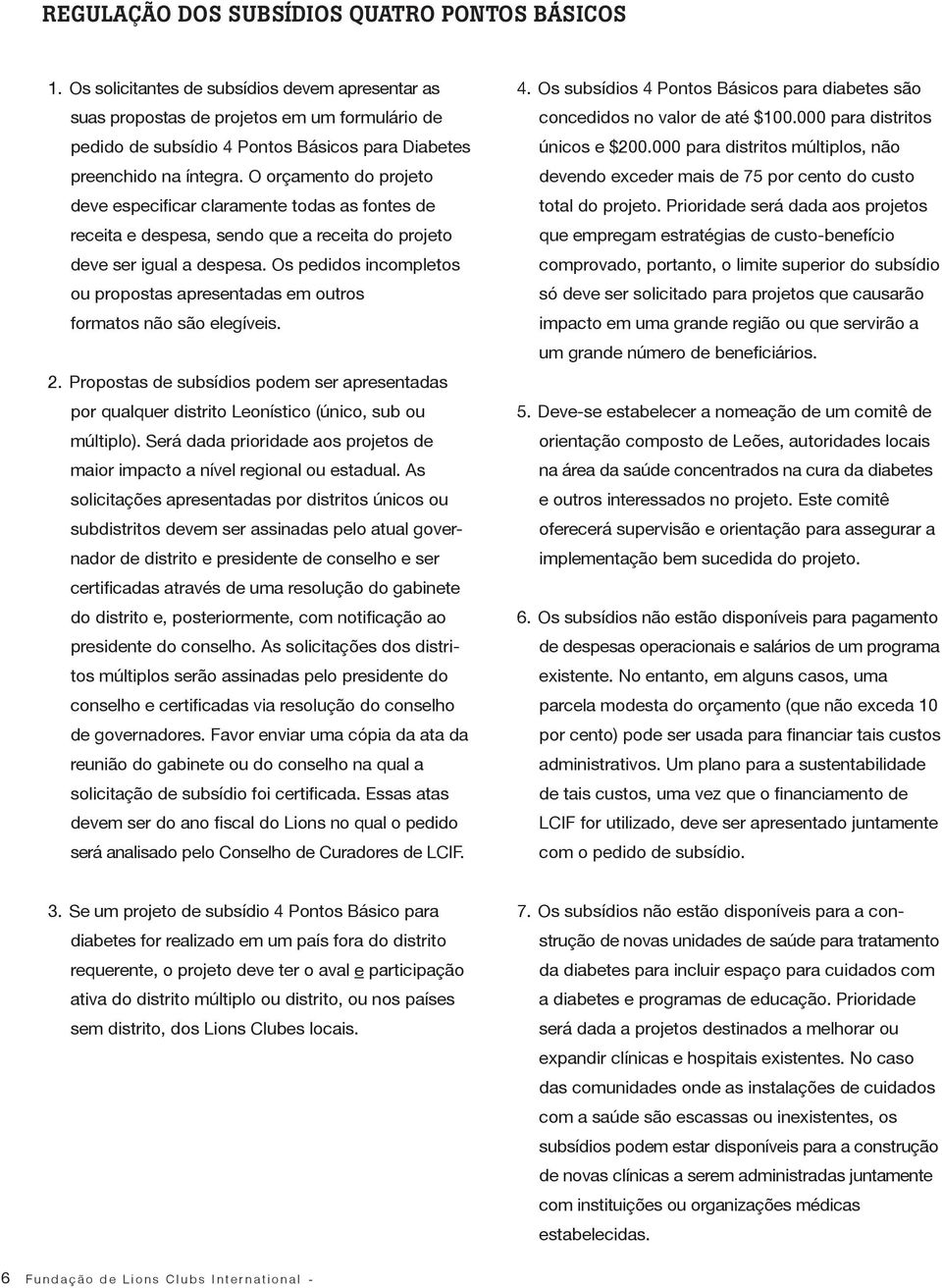 O orçamento do projeto deve especificar claramente todas as fontes de receita e despesa, sendo que a receita do projeto deve ser igual a despesa.