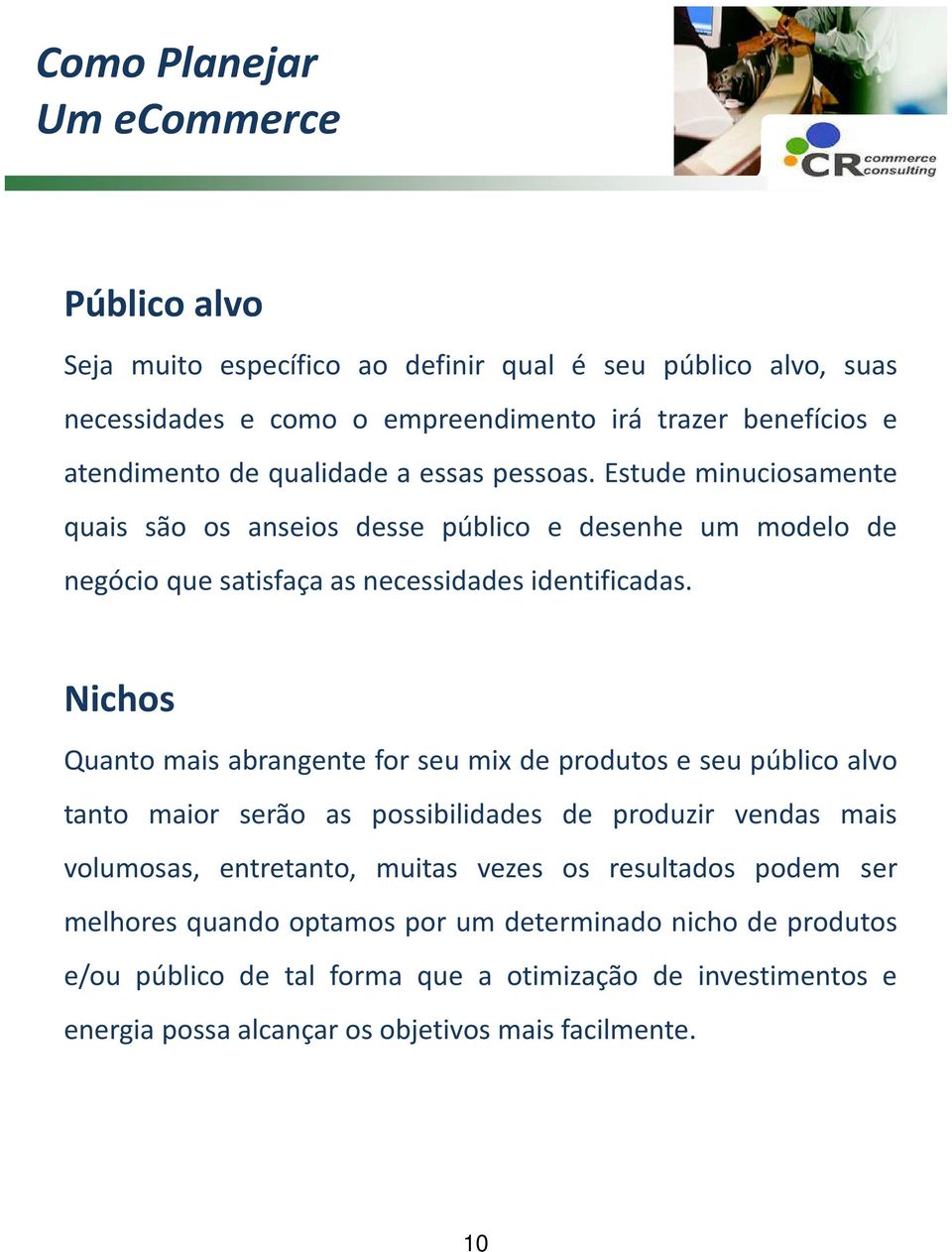 Nichos Quanto mais abrangente for seu mix de produtos e seu público alvo tanto maior serão as possibilidades de produzir vendas mais volumosas, entretanto, muitas vezes