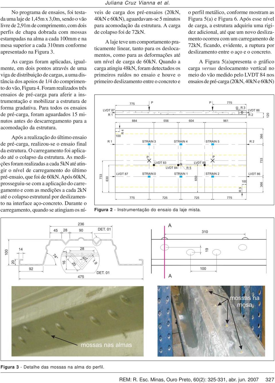 As cargas foram aplicadas, igualmente, em dois pontos através de uma viga de distribuição de cargas, a uma distância dos apoios de 1/4 do comprimento do vão, Figura 4.