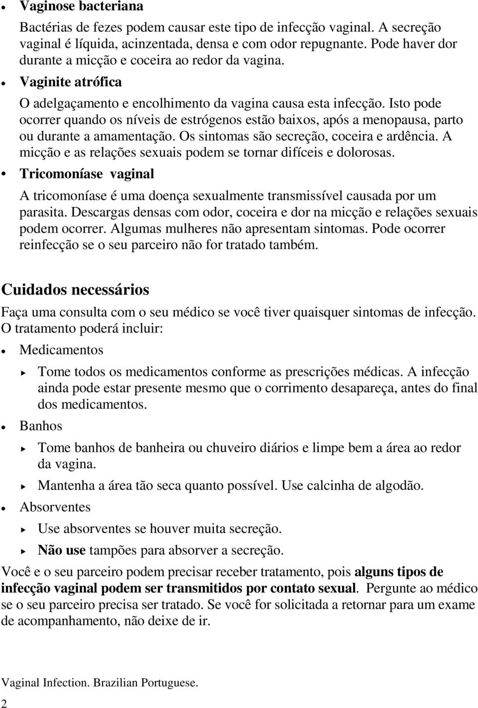 Isto pode ocorrer quando os níveis de estrógenos estão baixos, após a menopausa, parto ou durante a amamentação. Os sintomas são secreção, coceira e ardência.