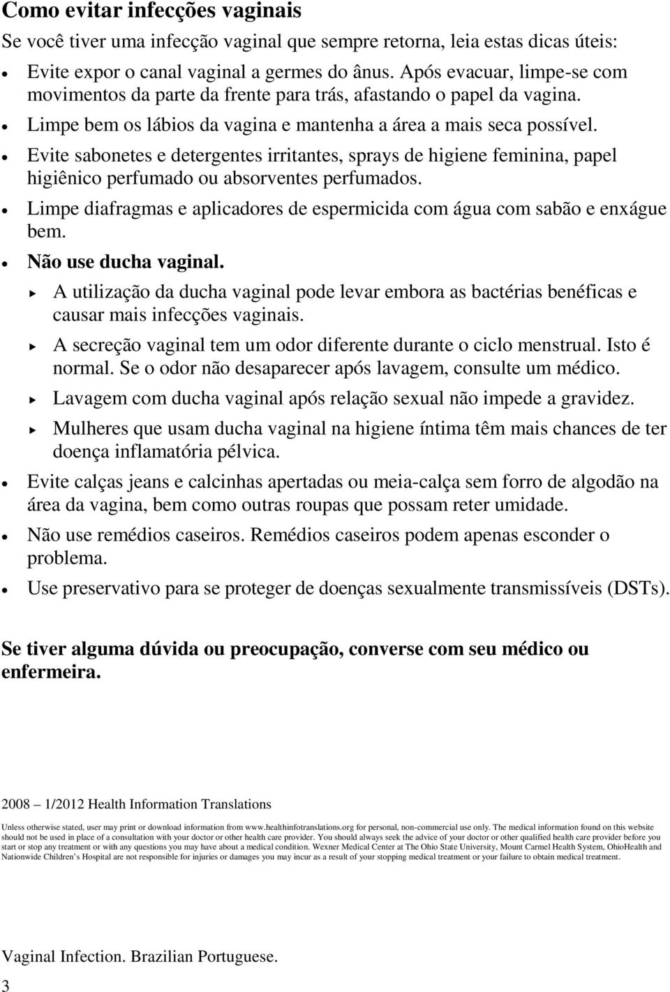 Evite sabonetes e detergentes irritantes, sprays de higiene feminina, papel higiênico perfumado ou absorventes perfumados.